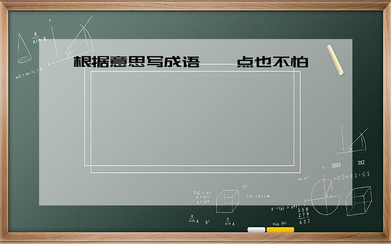 根据意思写成语,一点也不怕