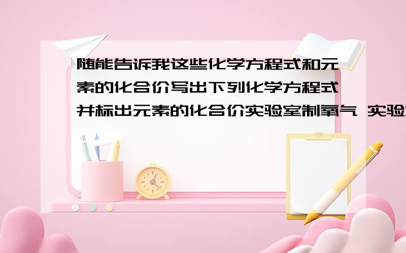 随能告诉我这些化学方程式和元素的化合价写出下列化学方程式并标出元素的化合价实验室制氧气 实验室制二氧化碳 鉴别二氧化碳 电能转化为化学能 化学能转化为热能 化学能转化为光能