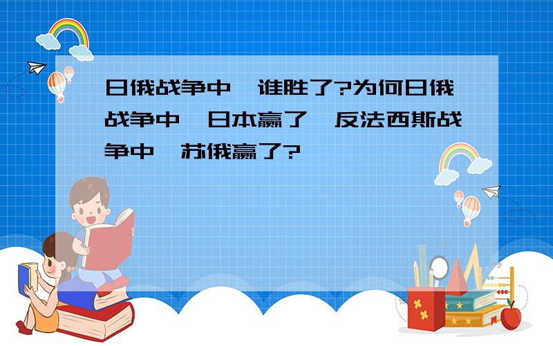 日俄战争中,谁胜了?为何日俄战争中,日本赢了,反法西斯战争中,苏俄赢了?