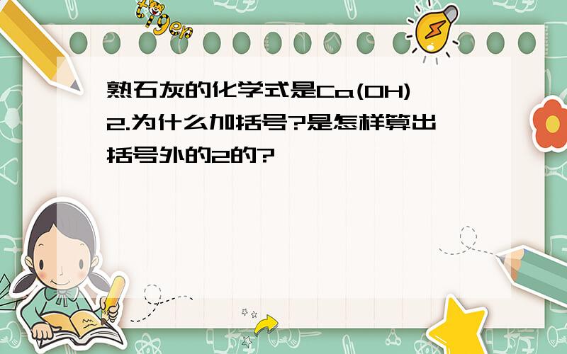 熟石灰的化学式是Ca(OH)2.为什么加括号?是怎样算出括号外的2的?