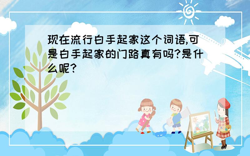 现在流行白手起家这个词语,可是白手起家的门路真有吗?是什么呢?