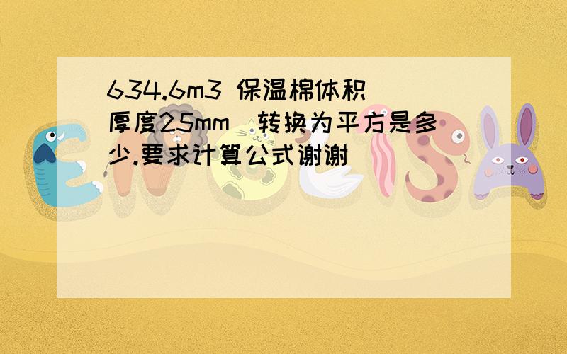 634.6m3 保温棉体积（厚度25mm）转换为平方是多少.要求计算公式谢谢