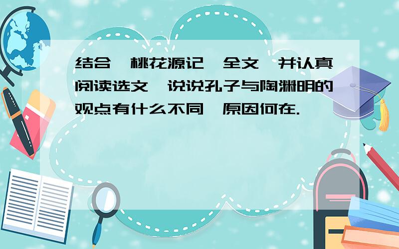 结合《桃花源记》全文,并认真阅读选文,说说孔子与陶渊明的观点有什么不同,原因何在.