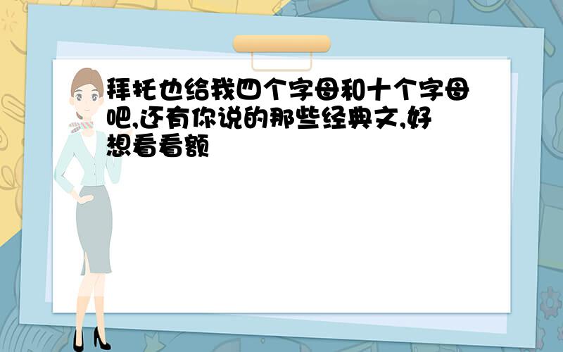 拜托也给我四个字母和十个字母吧,还有你说的那些经典文,好想看看额