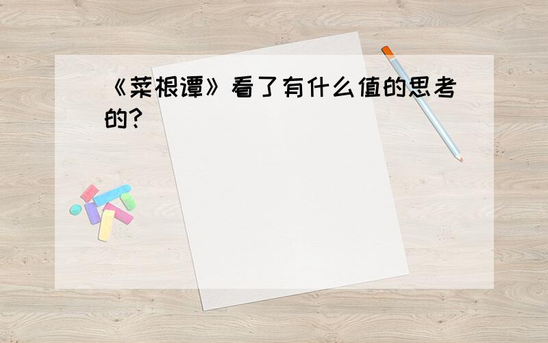 《菜根谭》看了有什么值的思考的?