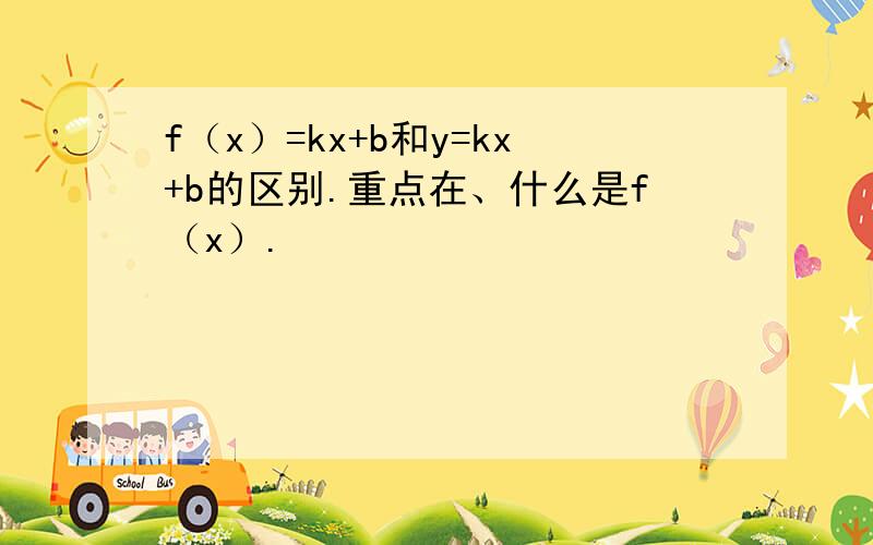 f（x）=kx+b和y=kx+b的区别.重点在、什么是f（x）.