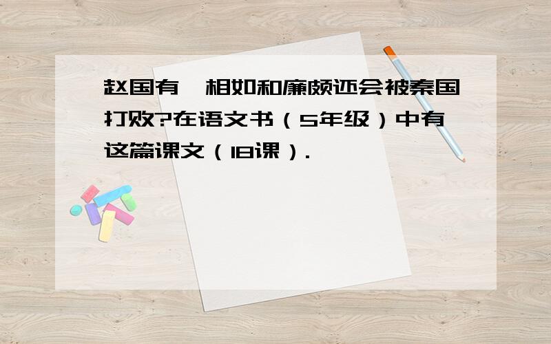 赵国有蔺相如和廉颇还会被秦国打败?在语文书（5年级）中有这篇课文（18课）.