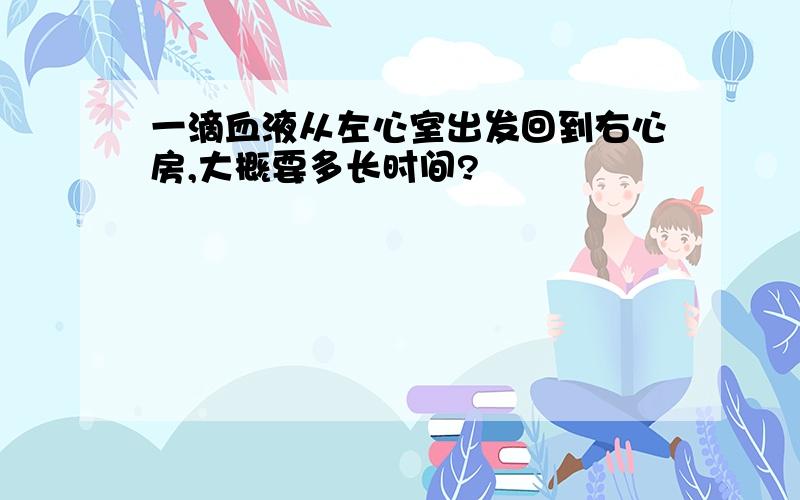 一滴血液从左心室出发回到右心房,大概要多长时间?