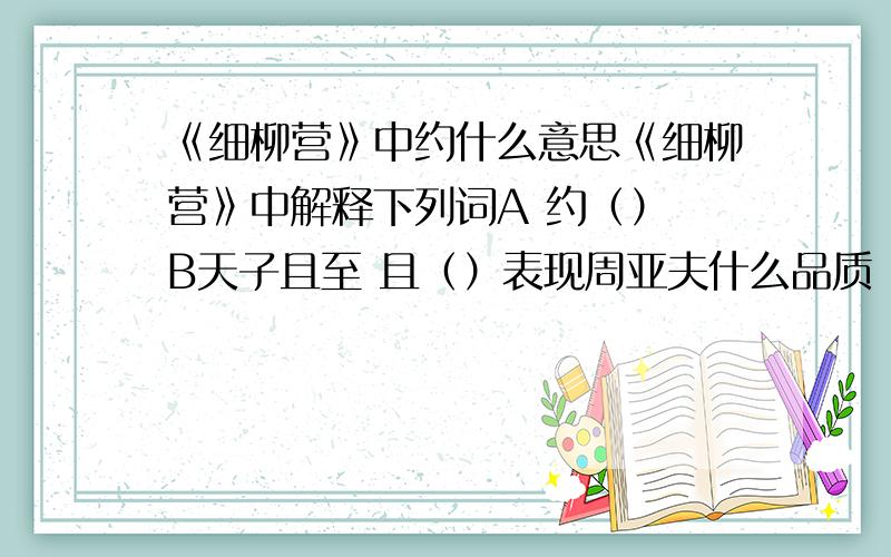 《细柳营》中约什么意思《细柳营》中解释下列词A 约（） B天子且至 且（）表现周亚夫什么品质