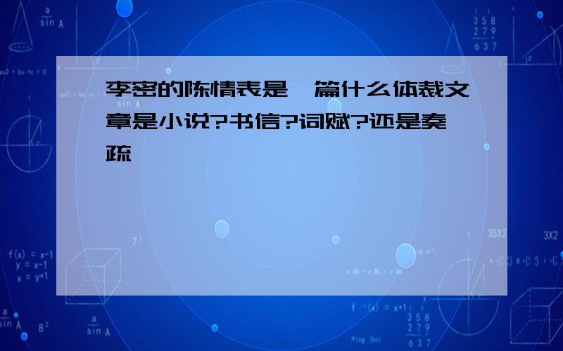 李密的陈情表是一篇什么体裁文章是小说?书信?词赋?还是奏疏