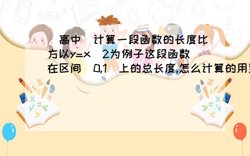 （高中）计算一段函数的长度比方以y=x^2为例子这段函数在区间[0,1]上的总长度,怎么计算的用到微积分的知识就用阿,要的就是计算过程