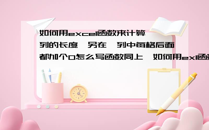 如何用excel函数来计算一列的长度,另在一列中每格后面都加个0怎么写函数同上,如何用exl函数来计算一列的长度,另在一列中每格后面都加个0怎么写函数,