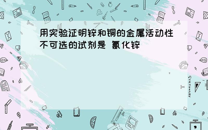 用实验证明锌和铜的金属活动性不可选的试剂是 氯化锌