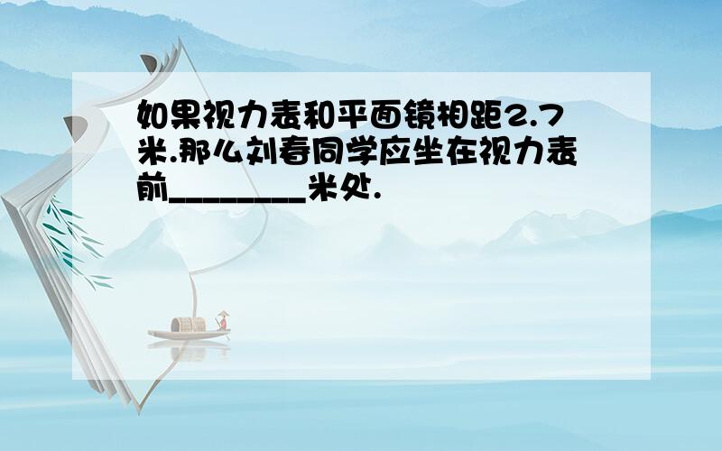 如果视力表和平面镜相距2.7米.那么刘春同学应坐在视力表前________米处.