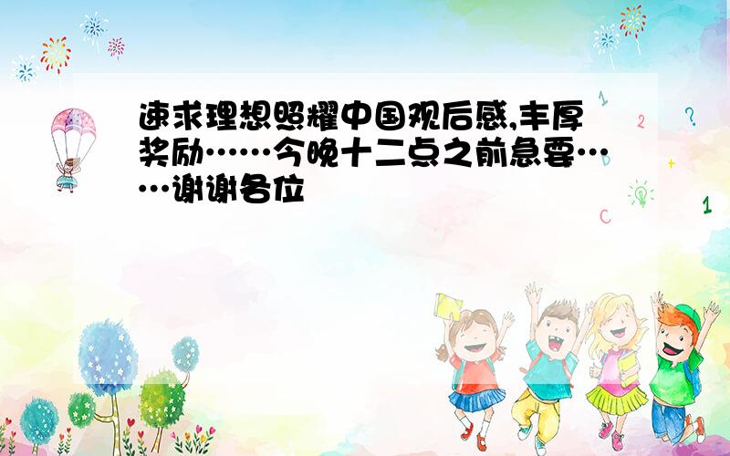 速求理想照耀中国观后感,丰厚奖励……今晚十二点之前急要……谢谢各位