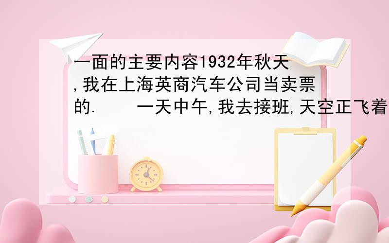 一面的主要内容1932年秋天,我在上海英商汽车公司当卖票的.　　一天中午,我去接班,天空正飞着牛毛细雨,离接班的时间还有半个钟头.我心想：到内山书店去吧,在那里躲一会儿雨,顺便歇歇也