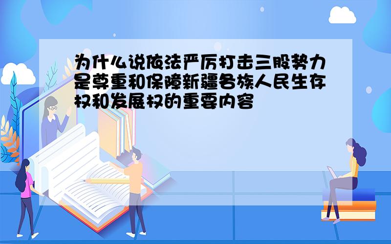 为什么说依法严厉打击三股势力是尊重和保障新疆各族人民生存权和发展权的重要内容