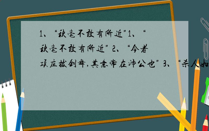 1、“秋毫不敢有所近”1、“秋毫不敢有所近” 2、“今者项庄拔剑舞,其意常在沛公也” 3、“杀人如不能举