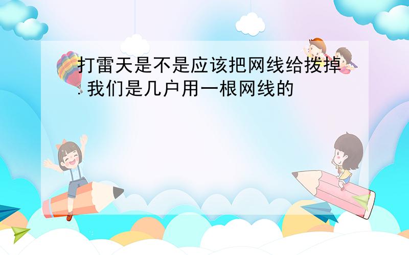 打雷天是不是应该把网线给拨掉.我们是几户用一根网线的