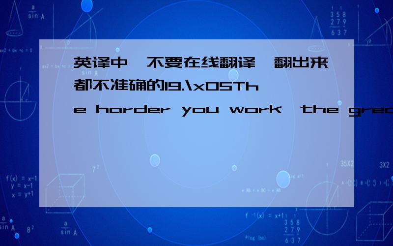 英译中,不要在线翻译,翻出来都不准确的19.\x05The harder you work,the greater progress you will make.20.\x05However,I am not as keen on fashion as my brother Gary.21.\x05He is not as clever as his brother.22.\x05L.B James is as excellen