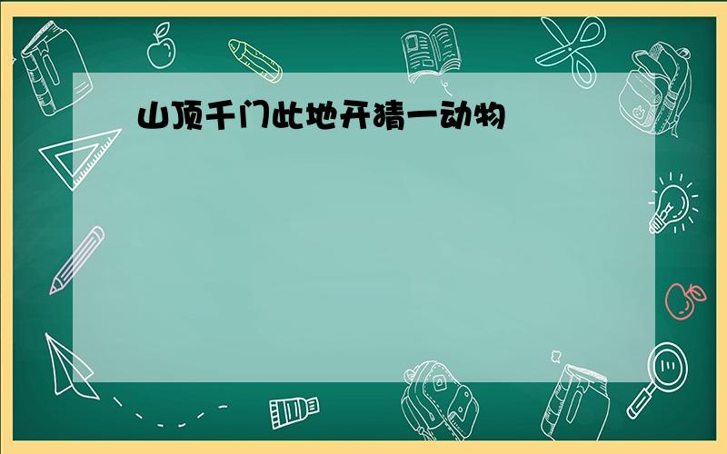 山顶千门此地开猜一动物