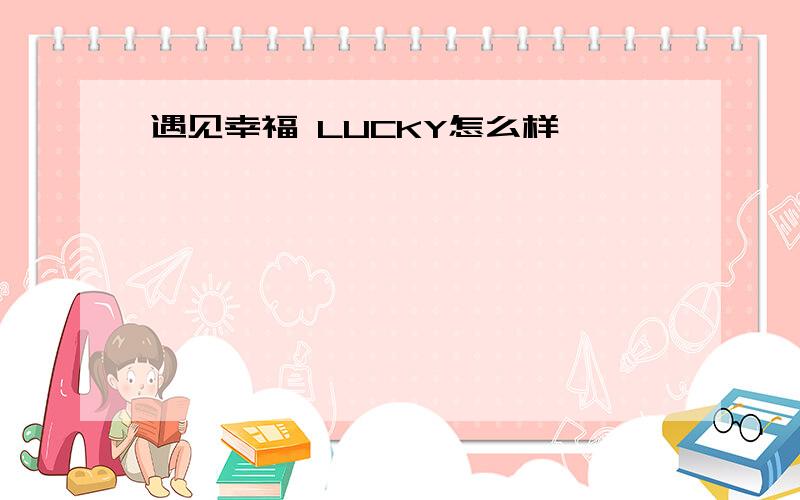 遇见幸福 LUCKY怎么样