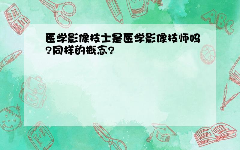 医学影像技士是医学影像技师吗?同样的概念?