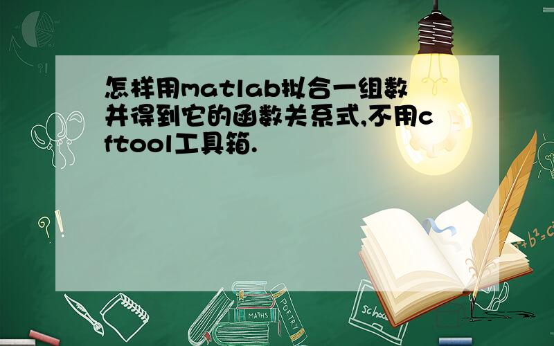 怎样用matlab拟合一组数并得到它的函数关系式,不用cftool工具箱.