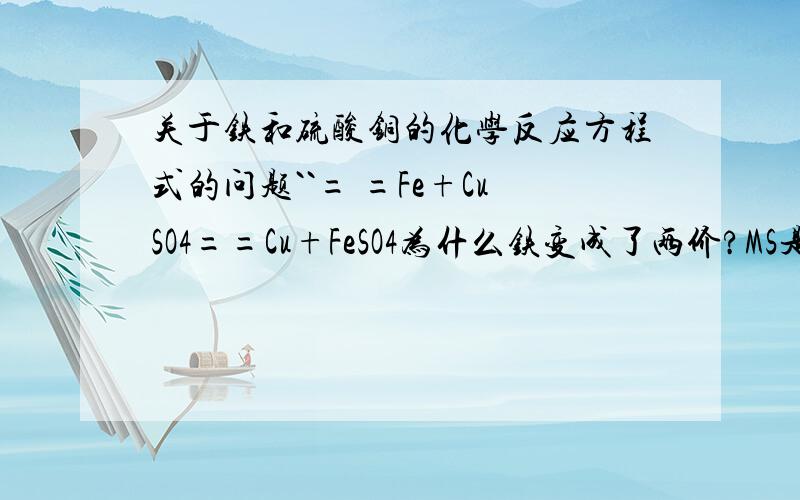 关于铁和硫酸铜的化学反应方程式的问题``= =Fe+CuSO4==Cu+FeSO4为什么铁变成了两价?MS是的.生成的是硫酸亚铁吧?