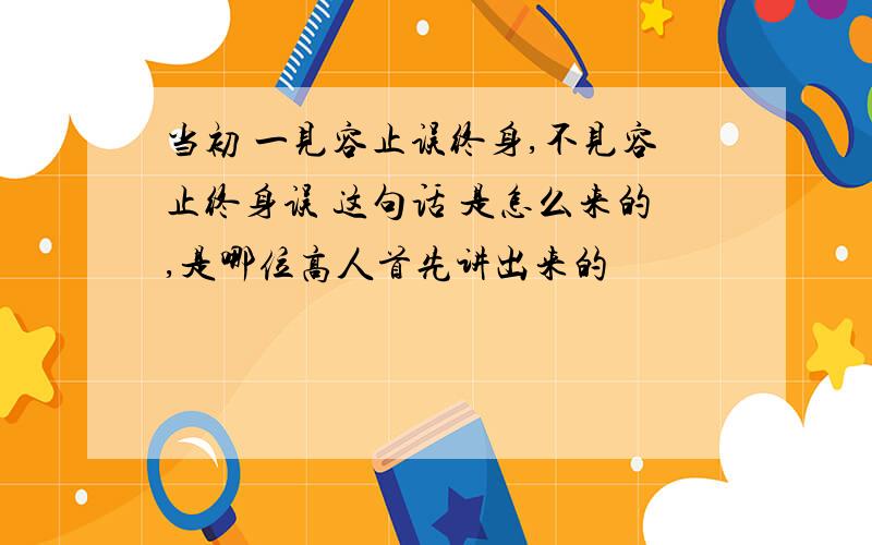 当初 一见容止误终身,不见容止终身误 这句话 是怎么来的,是哪位高人首先讲出来的