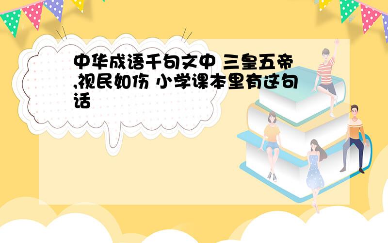 中华成语千句文中 三皇五帝 ,视民如伤 小学课本里有这句话