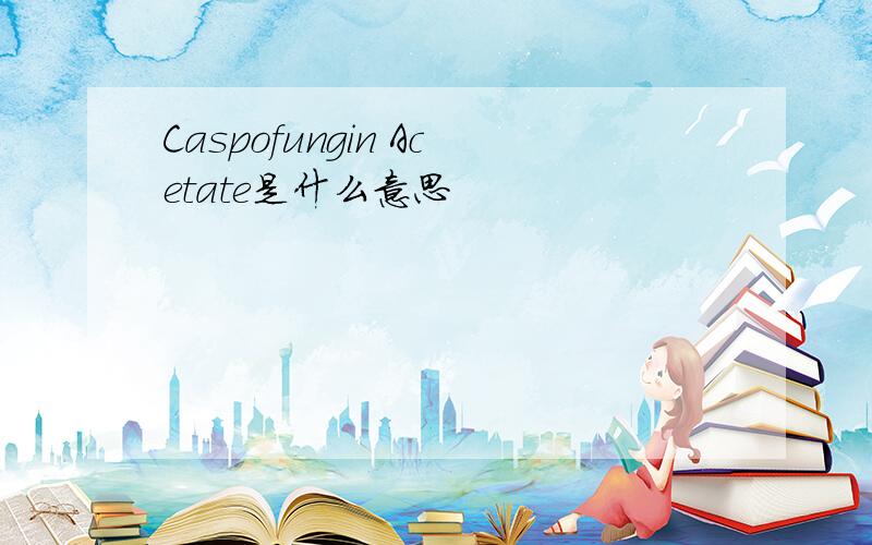 Caspofungin Acetate是什么意思