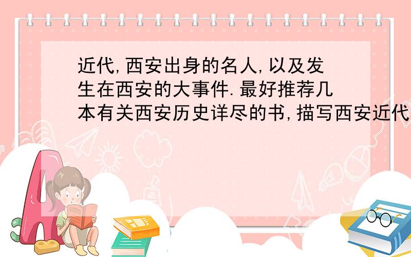 近代,西安出身的名人,以及发生在西安的大事件.最好推荐几本有关西安历史详尽的书,描写西安近代及发展的最好!