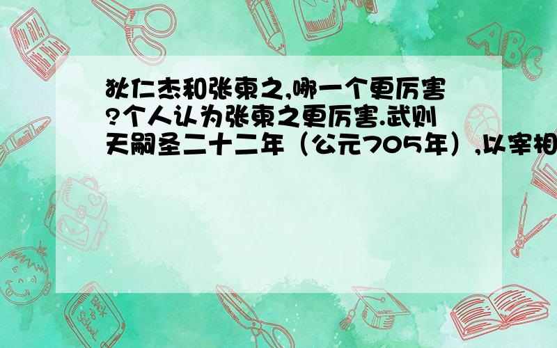 狄仁杰和张柬之,哪一个更厉害?个人认为张柬之更厉害.武则天嗣圣二十二年（公元705年）,以宰相张柬之为首的强硬派,决定以强对强,用强硬的手段逼迫武则天让位给太子李显,重新恢复李姓天