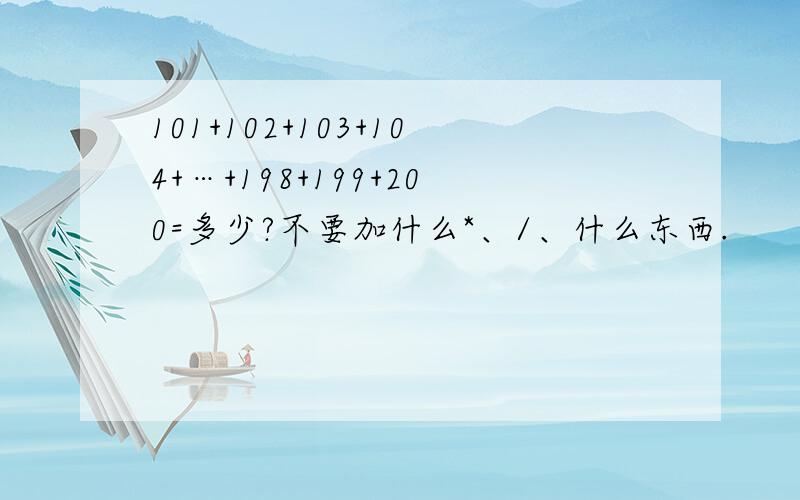 101+102+103+104+…+198+199+200=多少?不要加什么*、/、什么东西.