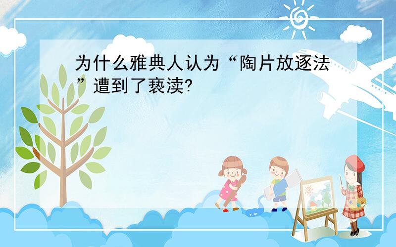 为什么雅典人认为“陶片放逐法”遭到了亵渎?