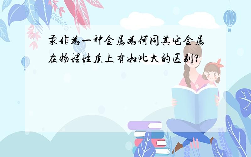 汞作为一种金属为何同其它金属在物理性质上有如此大的区别?