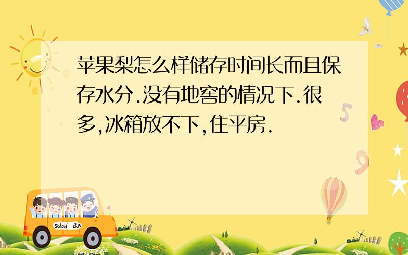 苹果梨怎么样储存时间长而且保存水分.没有地窖的情况下.很多,冰箱放不下,住平房.