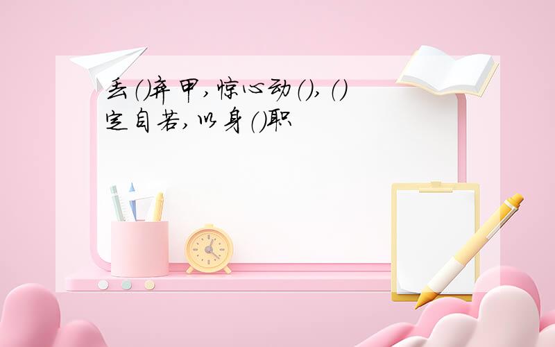 丢（）弃甲,惊心动（）,（）定自若,以身（）职