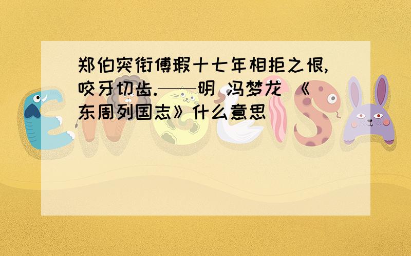 郑伯突衔傅瑕十七年相拒之恨,咬牙切齿.——明 冯梦龙 《东周列国志》什么意思