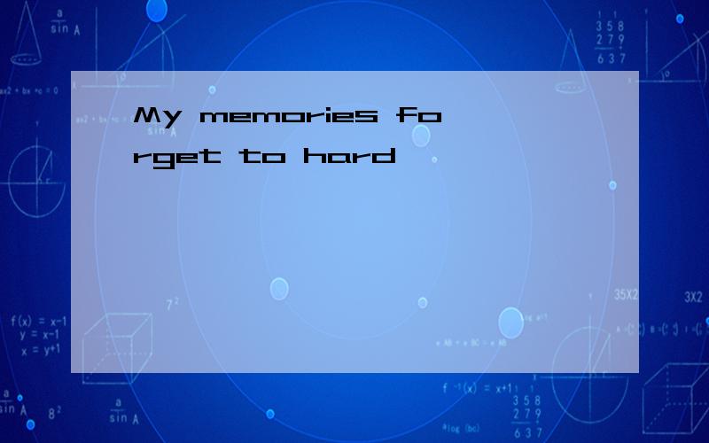 My memories forget to hard