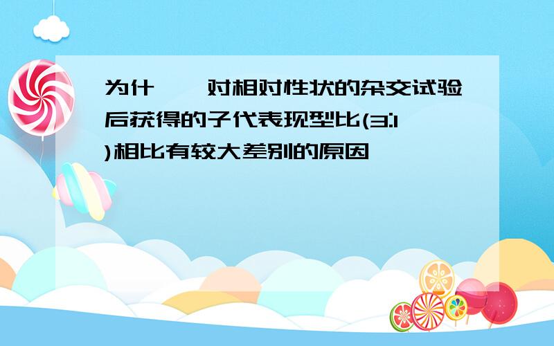 为什麽一对相对性状的杂交试验后获得的子代表现型比(3:1)相比有较大差别的原因