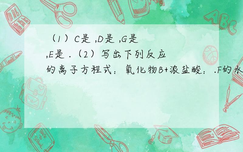 （1）C是 ,D是 ,G是 ,E是 .（2）写出下列反应的离子方程式：氧化物B+浓盐酸：.F的水溶液与E溶液：.H与NaOH溶液反应：.（3）单质C与浓硫酸共存的现象为：.