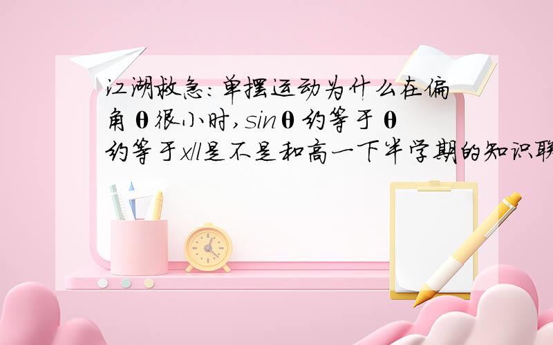 江湖救急：单摆运动为什么在偏角θ很小时,sinθ约等于θ约等于x/l是不是和高一下半学期的知识联系到一起了？