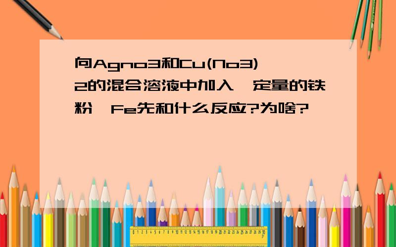 向Agno3和Cu(No3)2的混合溶液中加入一定量的铁粉,Fe先和什么反应?为啥?