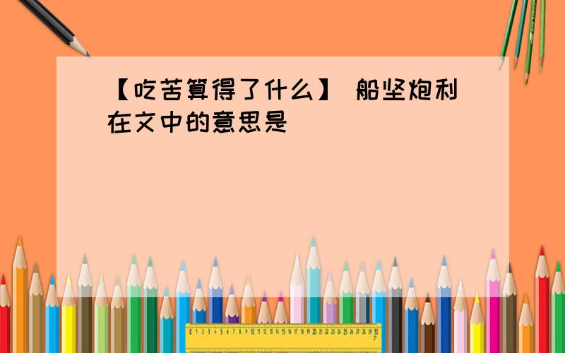 【吃苦算得了什么】 船坚炮利在文中的意思是