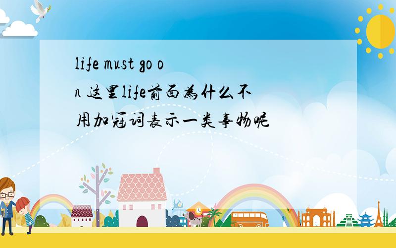 life must go on 这里life前面为什么不用加冠词表示一类事物呢