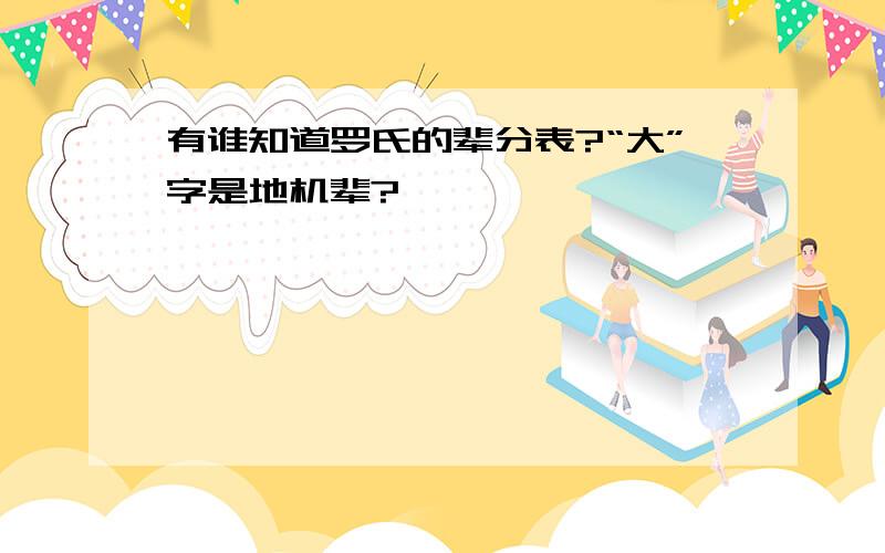 有谁知道罗氏的辈分表?“大”字是地机辈?