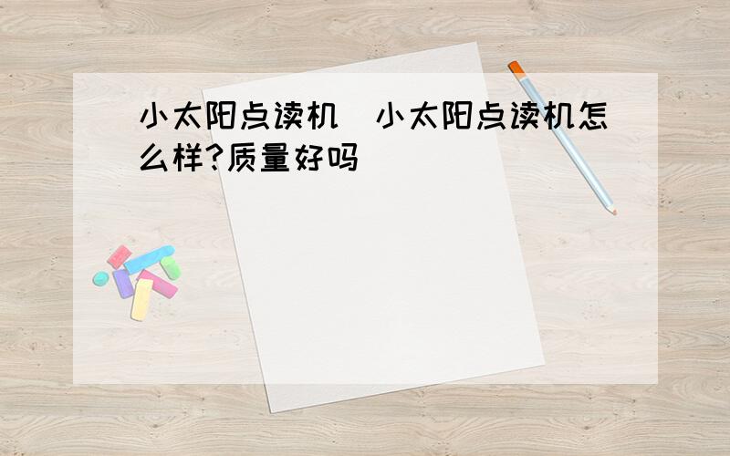 小太阳点读机_小太阳点读机怎么样?质量好吗