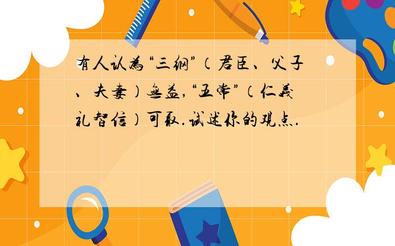 有人认为“三纲”（君臣、父子、夫妻）无益,“五常”（仁义礼智信）可取.试述你的观点.